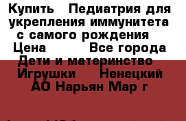 Купить : Педиатрия-для укрепления иммунитета(с самого рождения) › Цена ­ 100 - Все города Дети и материнство » Игрушки   . Ненецкий АО,Нарьян-Мар г.